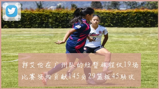 郭艾伦在广州队的短暂旅程仅19场比赛场均贡献145分29篮板45助攻