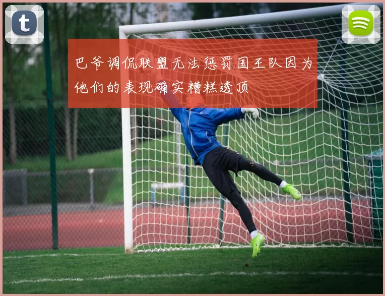巴爷调侃联盟无法惩罚国王队因为他们的表现确实糟糕透顶