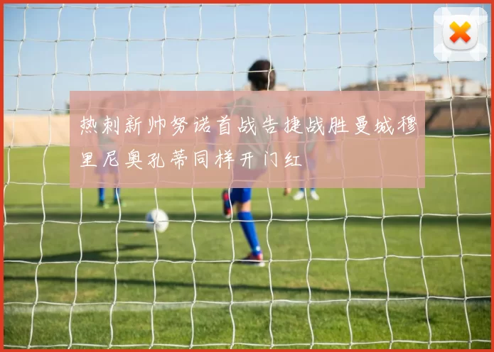 热刺新帅努诺首战告捷战胜曼城穆里尼奥孔蒂同样开门红