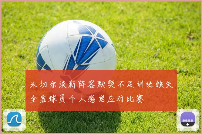 米切尔谈新阵容默契不足训练缺失全靠球员个人感觉应对比赛