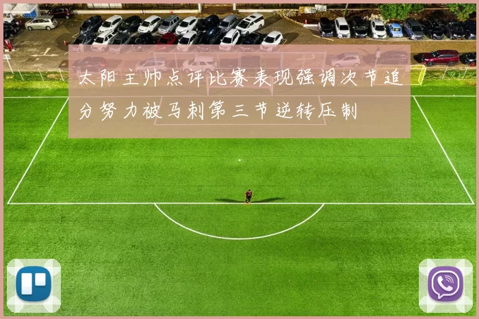 太阳主帅点评比赛表现强调次节追分努力被马刺第三节逆转压制