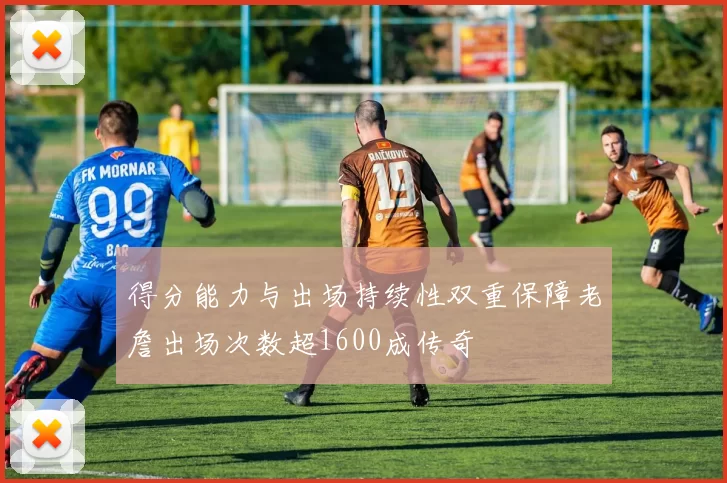得分能力与出场持续性双重保障老詹出场次数超1600成传奇