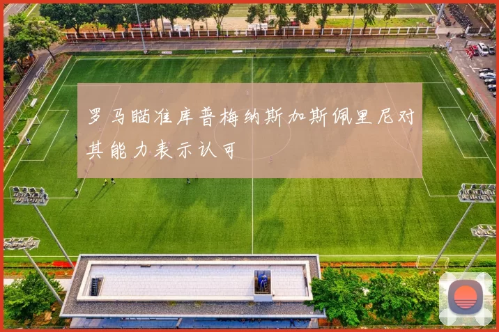 罗马瞄准库普梅纳斯加斯佩里尼对其能力表示认可